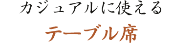 カジュアルに使えるテーブル席