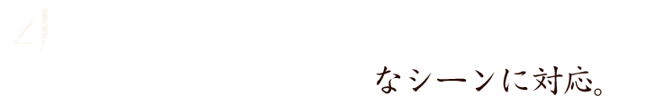 さまざまなシーンに対応